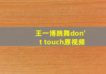 王一博跳舞don't touch原视频